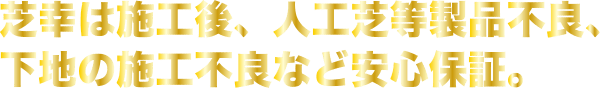芝幸は施工後、人工芝等製品不良、 下地の施工不良など安心保証。