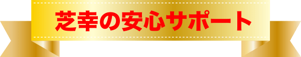 芝幸の安心サポート