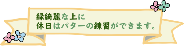 緑綺麗な上に休日はパターの練習ができます。